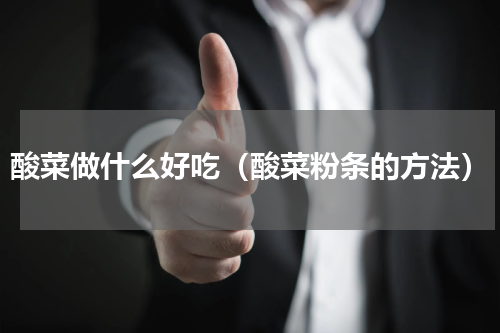 酸菜做什么好吃（酸菜粉条的方法）