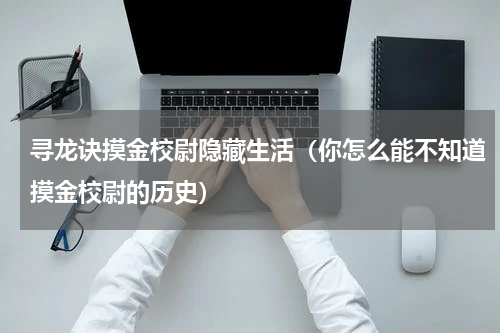 寻龙诀摸金校尉隐藏生活（你怎么能不知道摸金校尉的历史）