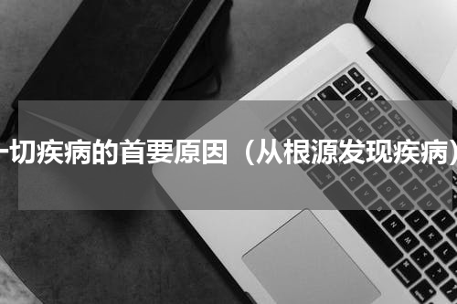 一切疾病的首要原因（从根源发现疾病）