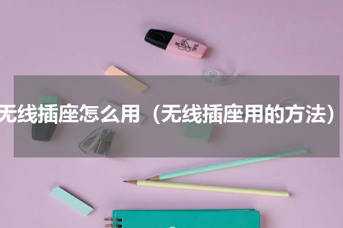 无线插座怎么用（无线插座用的方法）