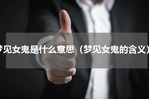 梦见女鬼是什么意思（梦见女鬼的含义）