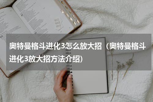 奥特曼格斗进化3怎么放大招（奥特曼格斗进化3放大招方法介绍）