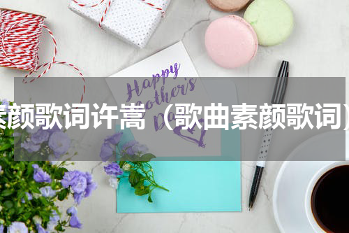 素颜歌词许嵩（歌曲素颜歌词）