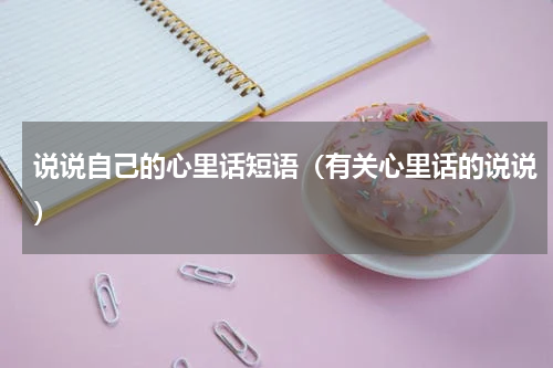 说说自己的心里话短语（有关心里话的说说）