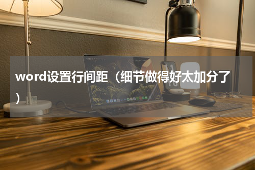 word设置行间距（细节做得好太加分了）