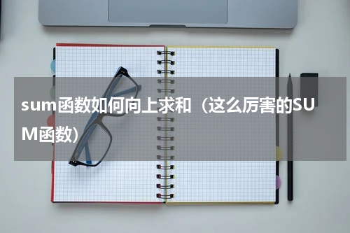 sum函数如何向上求和（这么厉害的SUM函数）