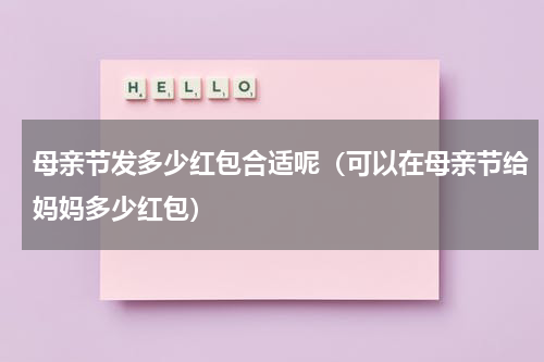 母亲节发多少红包合适呢（可以在母亲节给妈妈多少红包）