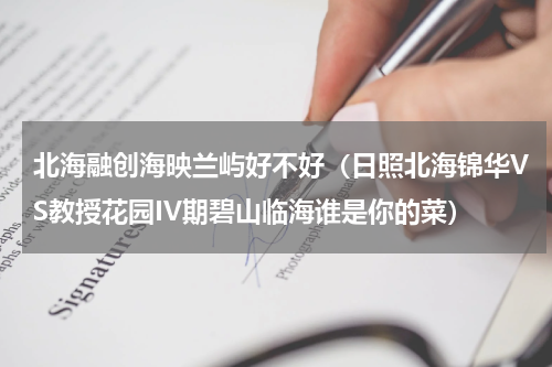 北海融创海映兰屿好不好（日照北海锦华VS教授花园IV期碧山临海谁是你的菜）