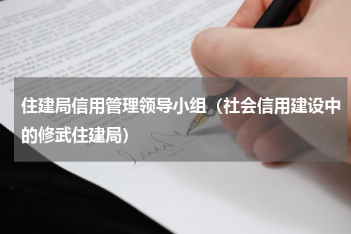 住建局信用管理领导小组（社会信用建设中的修武住建局）
