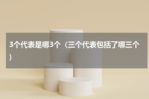 3个代表是哪3个（三个代表包括了哪三个）
