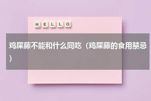 鸡屎藤不能和什么同吃（鸡屎藤的食用禁忌）