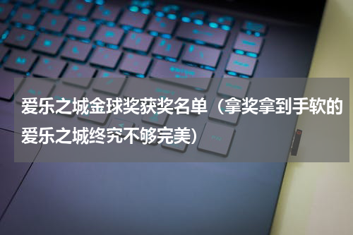 爱乐之城金球奖获奖名单（拿奖拿到手软的爱乐之城终究不够完美）