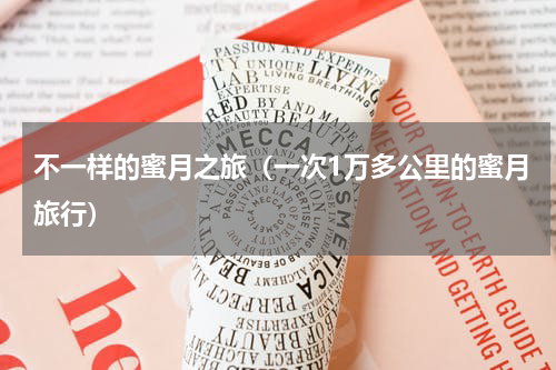不一样的蜜月之旅（一次1万多公里的蜜月旅行）