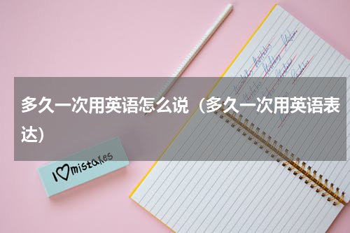 多久一次用英语怎么说（多久一次用英语表达）