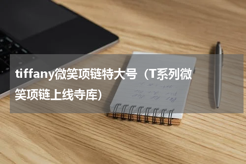tiffany微笑项链特大号（T系列微笑项链上线寺库）