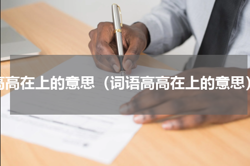 高高在上的意思（词语高高在上的意思）