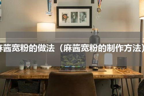 麻酱宽粉的做法（麻酱宽粉的制作方法）