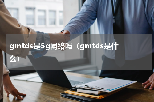 gmtds是5g网络吗（gmtds是什么）