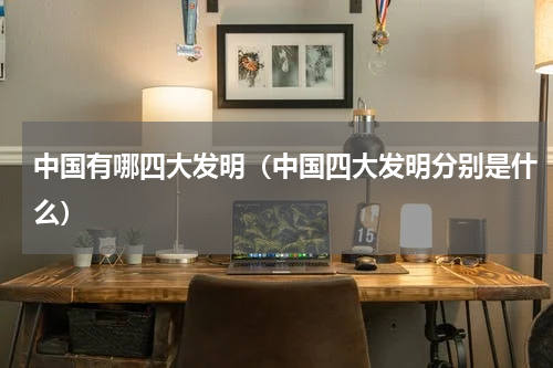中国有哪四大发明（中国四大发明分别是什么）