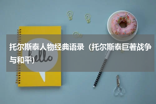 托尔斯泰人物经典语录（托尔斯泰巨著战争与和平）