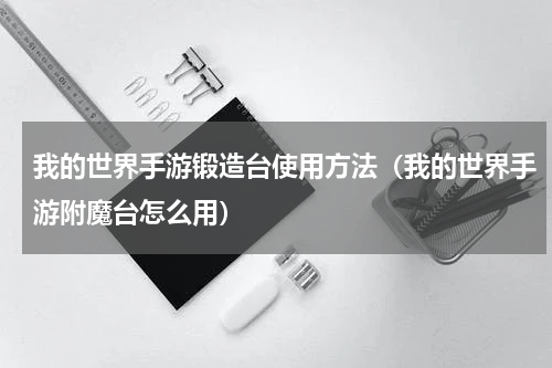 我的世界手游锻造台使用方法（我的世界手游附魔台怎么用）