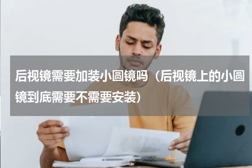 后视镜需要加装小圆镜吗（后视镜上的小圆镜到底需要不需要安装）