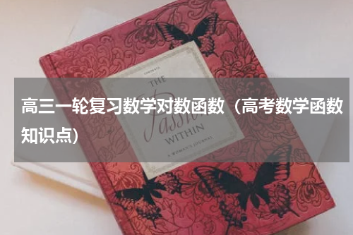 高三一轮复习数学对数函数（高考数学函数知识点）