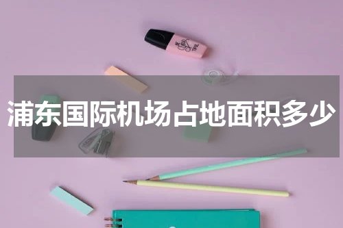 浦东国际机场占地面积多少