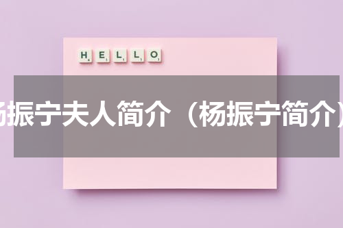 杨振宁夫人简介（杨振宁简介）