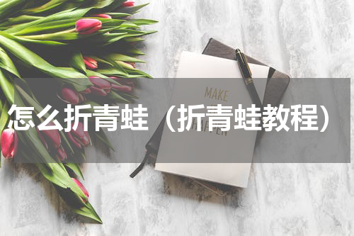 怎么折青蛙（折青蛙教程）