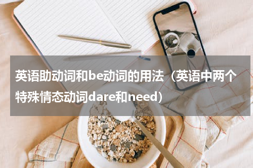 英语助动词和be动词的用法（英语中两个特殊情态动词dare和need）