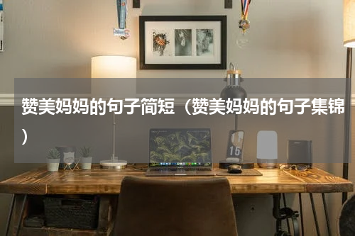 赞美妈妈的句子简短（赞美妈妈的句子集锦）