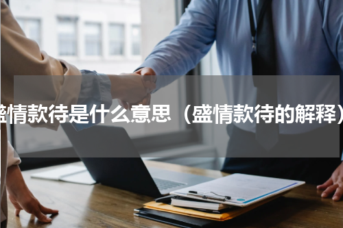 盛情款待是什么意思（盛情款待的解释）