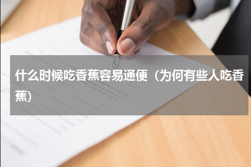 什么时候吃香蕉容易通便（为何有些人吃香蕉）