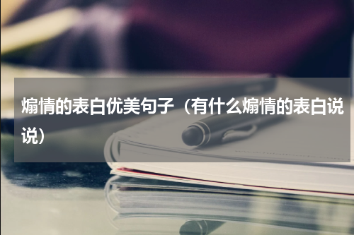 煽情的表白优美句子（有什么煽情的表白说说）