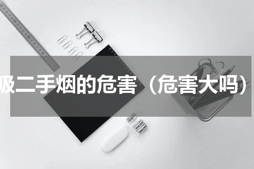 吸二手烟的危害（危害大吗）