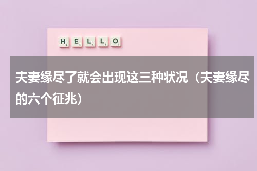 夫妻缘尽了就会出现这三种状况（夫妻缘尽的六个征兆）