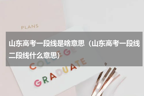 山东高考一段线是啥意思（山东高考一段线二段线什么意思）