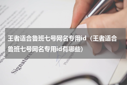 王者适合鲁班七号网名专用id（王者适合鲁班七号网名专用id有哪些）