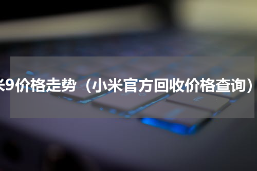米9价格走势（小米官方回收价格查询）
