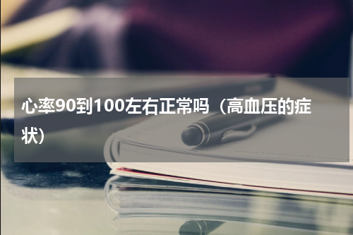 心率90到100左右正常吗（高血压的症状）