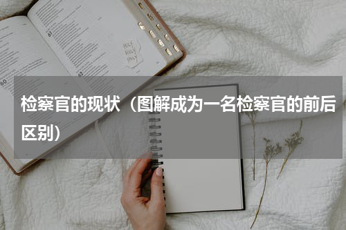 检察官的现状（图解成为一名检察官的前后区别）