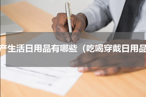 国产生活日用品有哪些（吃喝穿戴日用品）