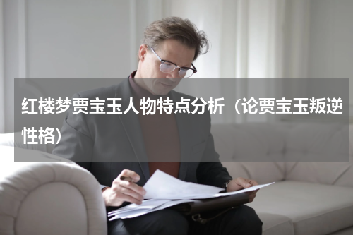 红楼梦贾宝玉人物特点分析（论贾宝玉叛逆性格）