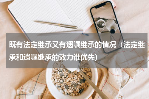 既有法定继承又有遗嘱继承的情况（法定继承和遗嘱继承的效力谁优先）