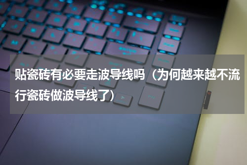 贴瓷砖有必要走波导线吗（为何越来越不流行瓷砖做波导线了）