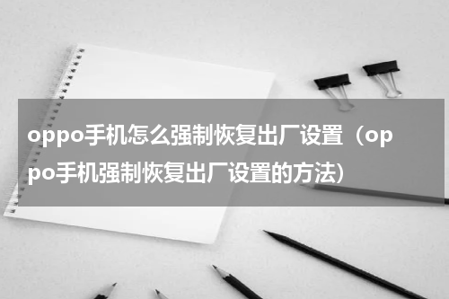oppo手机怎么强制恢复出厂设置（oppo手机强制恢复出厂设置的方法）