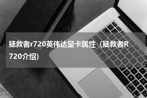 拯救者r720英伟达显卡属性（拯救者R720介绍）