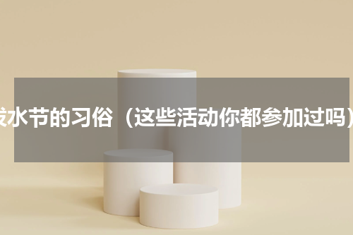 泼水节的习俗（这些活动你都参加过吗）