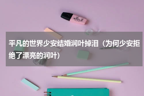 平凡的世界少安结婚润叶掉泪（为何少安拒绝了漂亮的润叶）